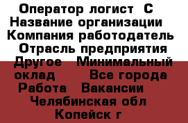 Оператор-логист 1С › Название организации ­ Компания-работодатель › Отрасль предприятия ­ Другое › Минимальный оклад ­ 1 - Все города Работа » Вакансии   . Челябинская обл.,Копейск г.